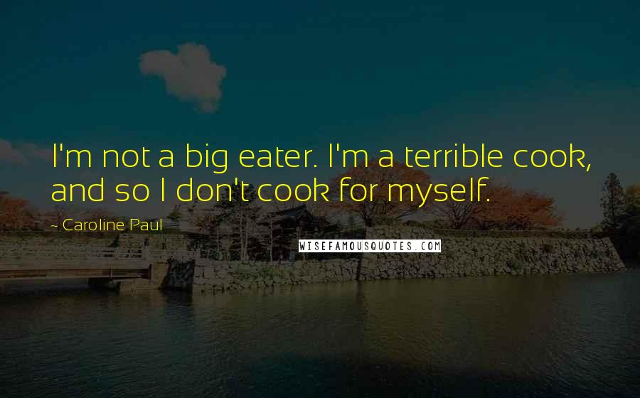 Caroline Paul Quotes: I'm not a big eater. I'm a terrible cook, and so I don't cook for myself.