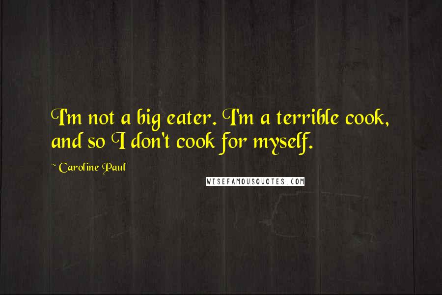 Caroline Paul Quotes: I'm not a big eater. I'm a terrible cook, and so I don't cook for myself.