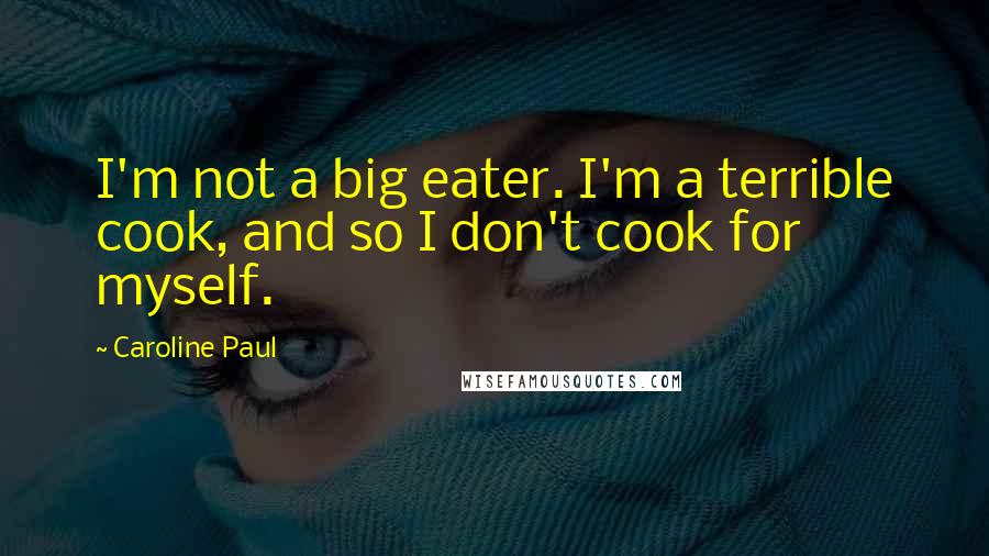 Caroline Paul Quotes: I'm not a big eater. I'm a terrible cook, and so I don't cook for myself.