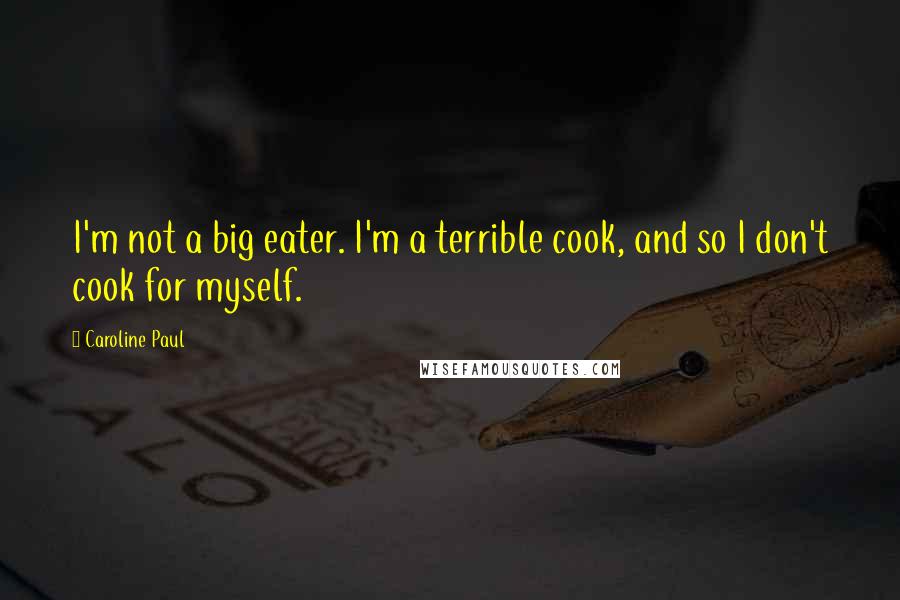 Caroline Paul Quotes: I'm not a big eater. I'm a terrible cook, and so I don't cook for myself.