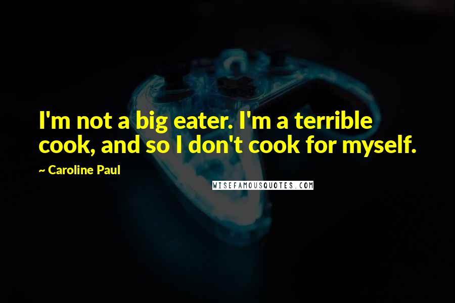 Caroline Paul Quotes: I'm not a big eater. I'm a terrible cook, and so I don't cook for myself.
