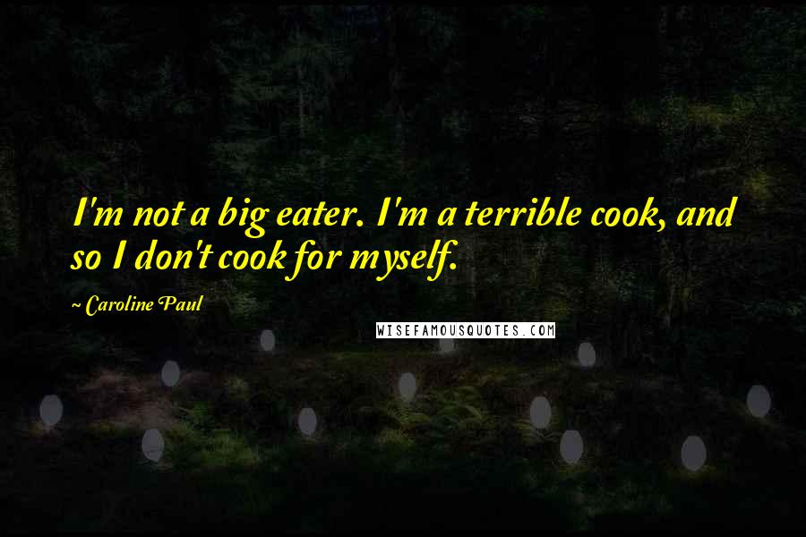 Caroline Paul Quotes: I'm not a big eater. I'm a terrible cook, and so I don't cook for myself.