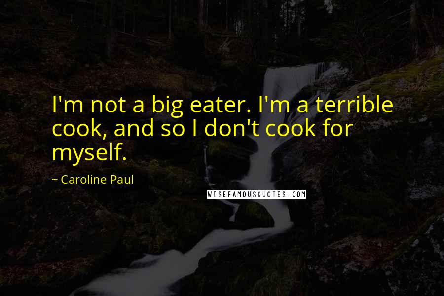Caroline Paul Quotes: I'm not a big eater. I'm a terrible cook, and so I don't cook for myself.