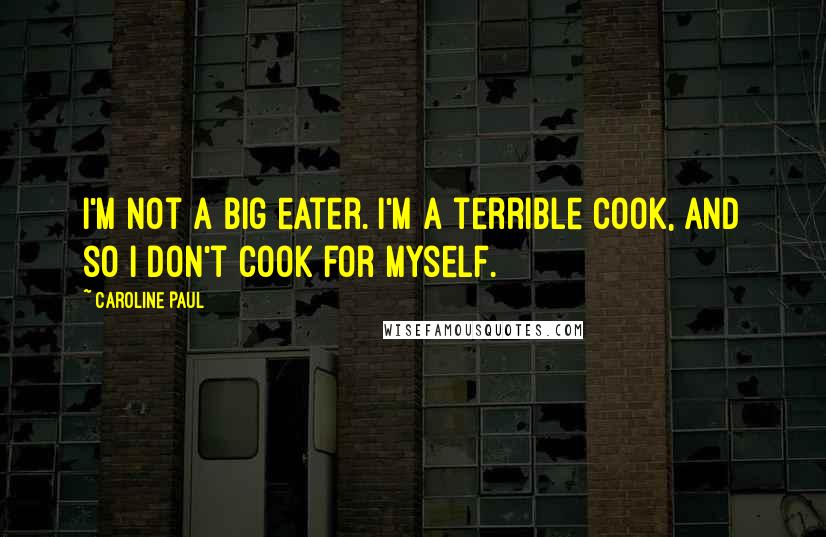 Caroline Paul Quotes: I'm not a big eater. I'm a terrible cook, and so I don't cook for myself.