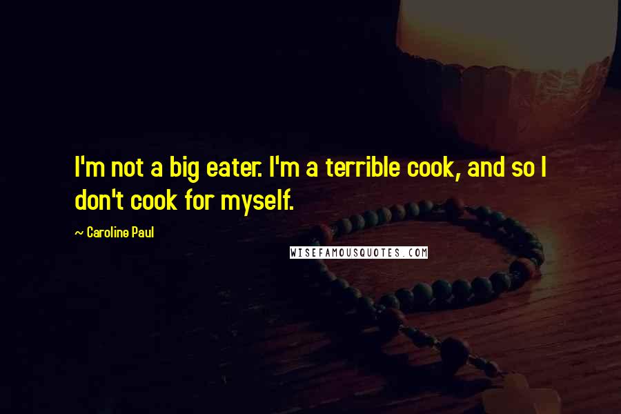 Caroline Paul Quotes: I'm not a big eater. I'm a terrible cook, and so I don't cook for myself.