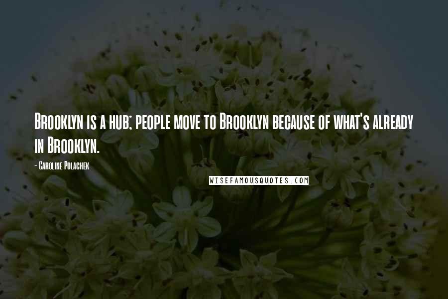 Caroline Polachek Quotes: Brooklyn is a hub; people move to Brooklyn because of what's already in Brooklyn.