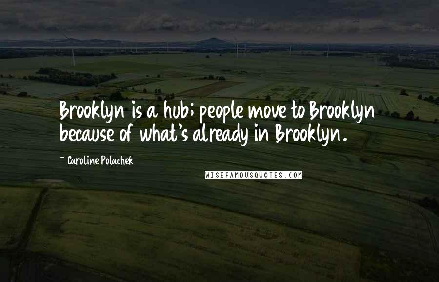 Caroline Polachek Quotes: Brooklyn is a hub; people move to Brooklyn because of what's already in Brooklyn.