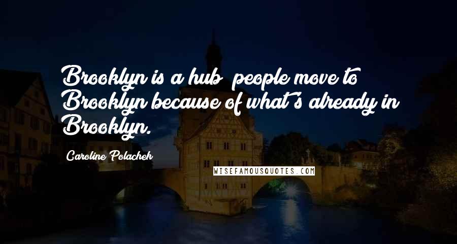 Caroline Polachek Quotes: Brooklyn is a hub; people move to Brooklyn because of what's already in Brooklyn.