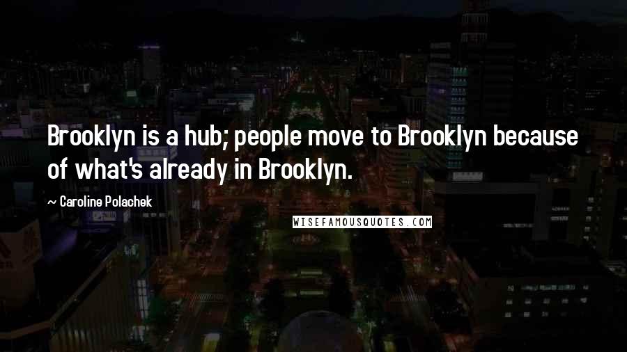 Caroline Polachek Quotes: Brooklyn is a hub; people move to Brooklyn because of what's already in Brooklyn.