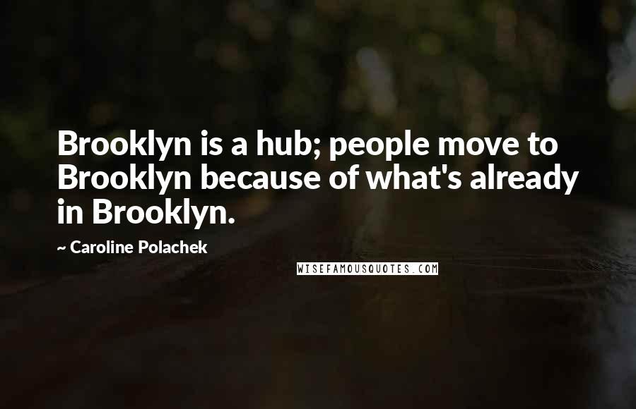 Caroline Polachek Quotes: Brooklyn is a hub; people move to Brooklyn because of what's already in Brooklyn.