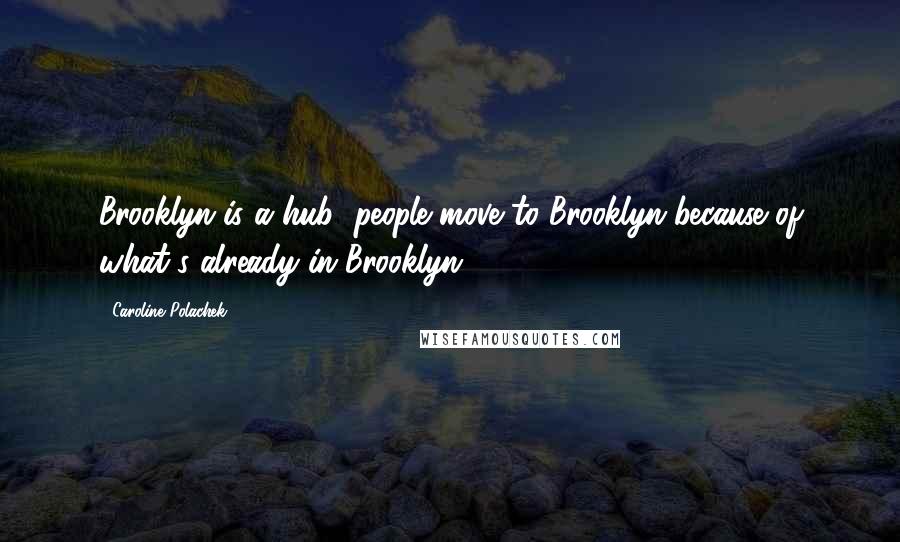 Caroline Polachek Quotes: Brooklyn is a hub; people move to Brooklyn because of what's already in Brooklyn.