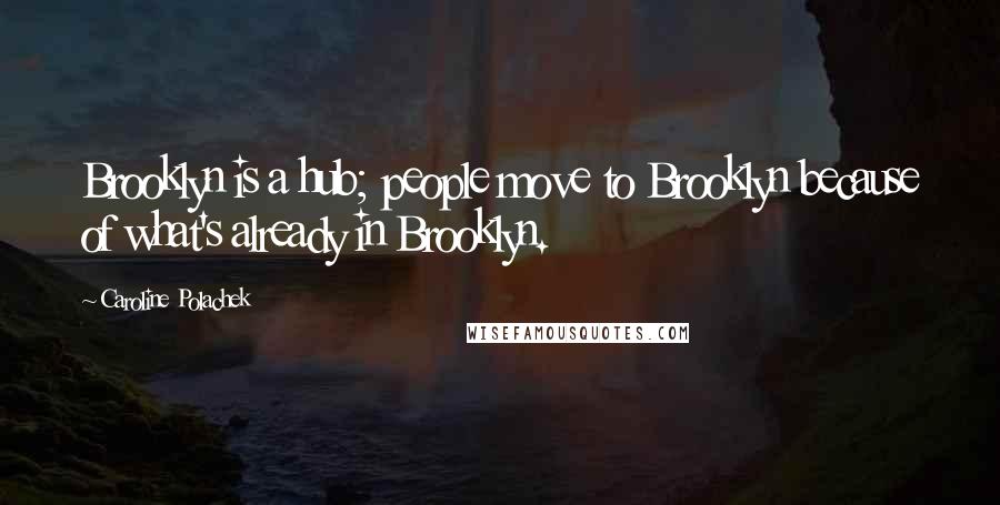 Caroline Polachek Quotes: Brooklyn is a hub; people move to Brooklyn because of what's already in Brooklyn.