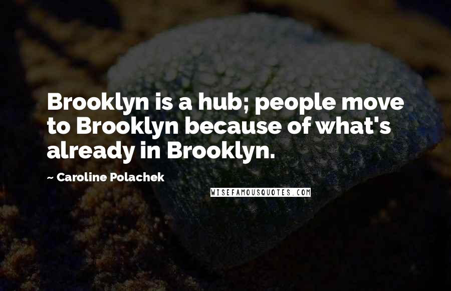 Caroline Polachek Quotes: Brooklyn is a hub; people move to Brooklyn because of what's already in Brooklyn.