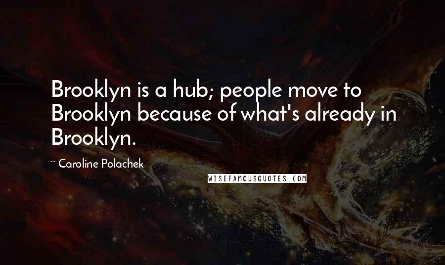 Caroline Polachek Quotes: Brooklyn is a hub; people move to Brooklyn because of what's already in Brooklyn.