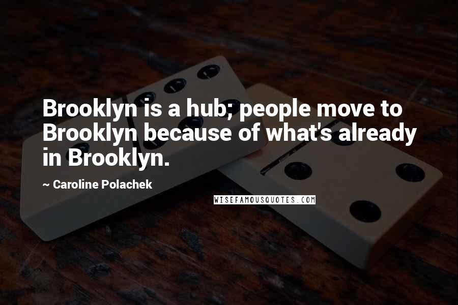 Caroline Polachek Quotes: Brooklyn is a hub; people move to Brooklyn because of what's already in Brooklyn.