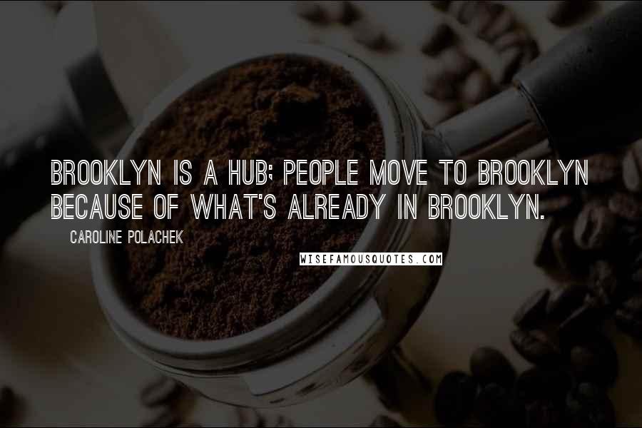 Caroline Polachek Quotes: Brooklyn is a hub; people move to Brooklyn because of what's already in Brooklyn.