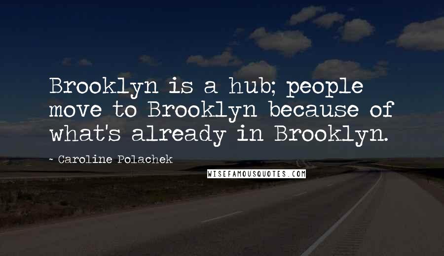 Caroline Polachek Quotes: Brooklyn is a hub; people move to Brooklyn because of what's already in Brooklyn.