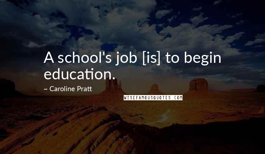 Caroline Pratt Quotes: A school's job [is] to begin education.