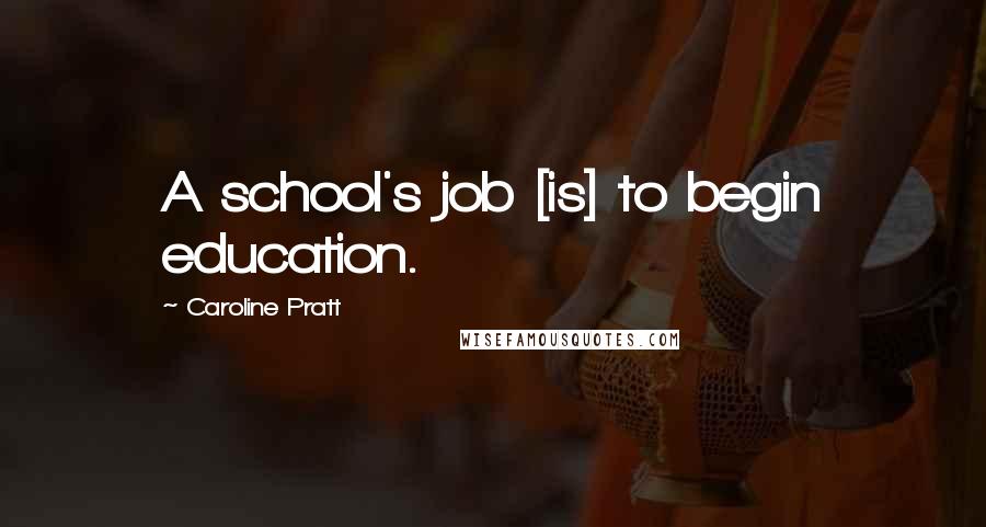 Caroline Pratt Quotes: A school's job [is] to begin education.