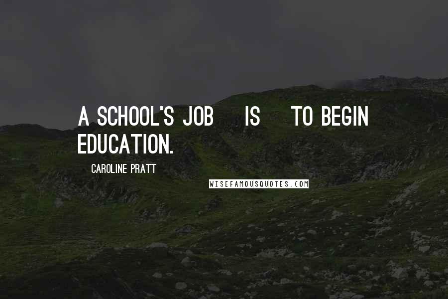 Caroline Pratt Quotes: A school's job [is] to begin education.