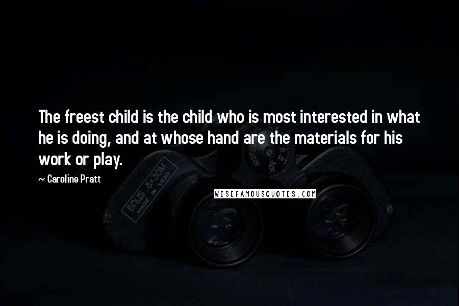 Caroline Pratt Quotes: The freest child is the child who is most interested in what he is doing, and at whose hand are the materials for his work or play.