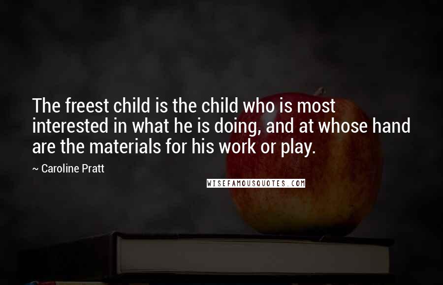 Caroline Pratt Quotes: The freest child is the child who is most interested in what he is doing, and at whose hand are the materials for his work or play.