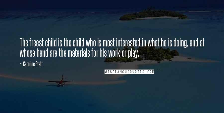 Caroline Pratt Quotes: The freest child is the child who is most interested in what he is doing, and at whose hand are the materials for his work or play.