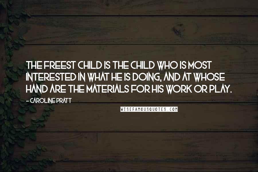 Caroline Pratt Quotes: The freest child is the child who is most interested in what he is doing, and at whose hand are the materials for his work or play.