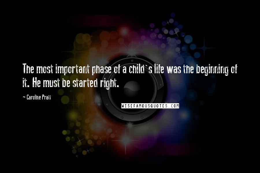 Caroline Pratt Quotes: The most important phase of a child's life was the beginning of it. He must be started right.