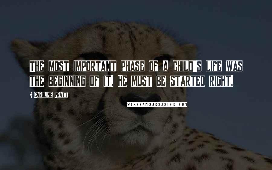 Caroline Pratt Quotes: The most important phase of a child's life was the beginning of it. He must be started right.