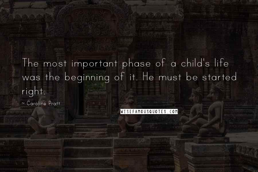 Caroline Pratt Quotes: The most important phase of a child's life was the beginning of it. He must be started right.