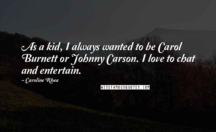 Caroline Rhea Quotes: As a kid, I always wanted to be Carol Burnett or Johnny Carson. I love to chat and entertain.