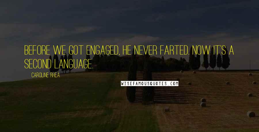 Caroline Rhea Quotes: Before we got engaged, he never farted. Now it's a second language.