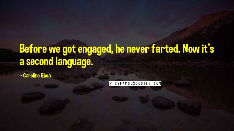 Caroline Rhea Quotes: Before we got engaged, he never farted. Now it's a second language.