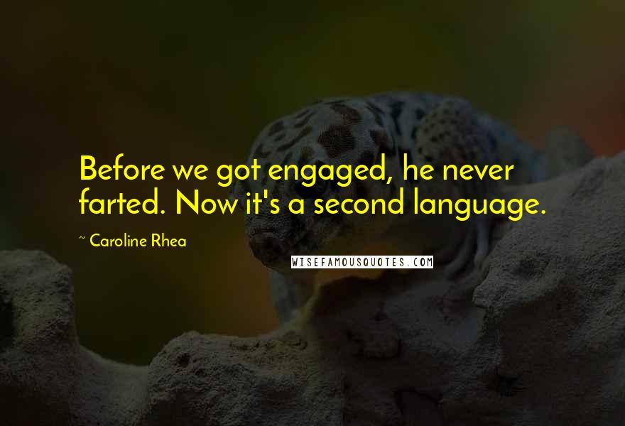 Caroline Rhea Quotes: Before we got engaged, he never farted. Now it's a second language.