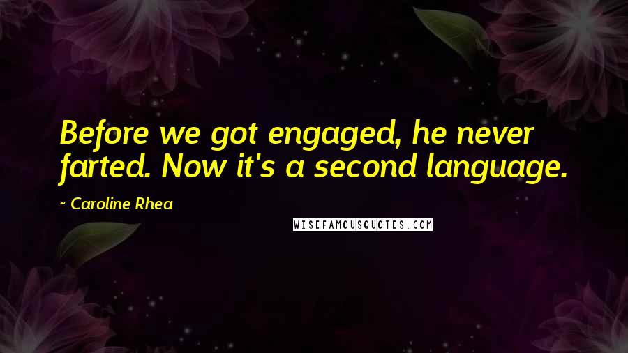 Caroline Rhea Quotes: Before we got engaged, he never farted. Now it's a second language.