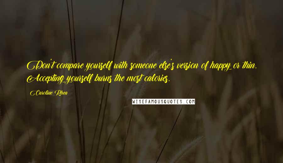 Caroline Rhea Quotes: Don't compare yourself with someone else's version of happy or thin. Accepting yourself burns the most calories.