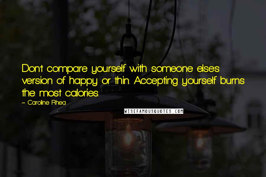 Caroline Rhea Quotes: Don't compare yourself with someone else's version of happy or thin. Accepting yourself burns the most calories.