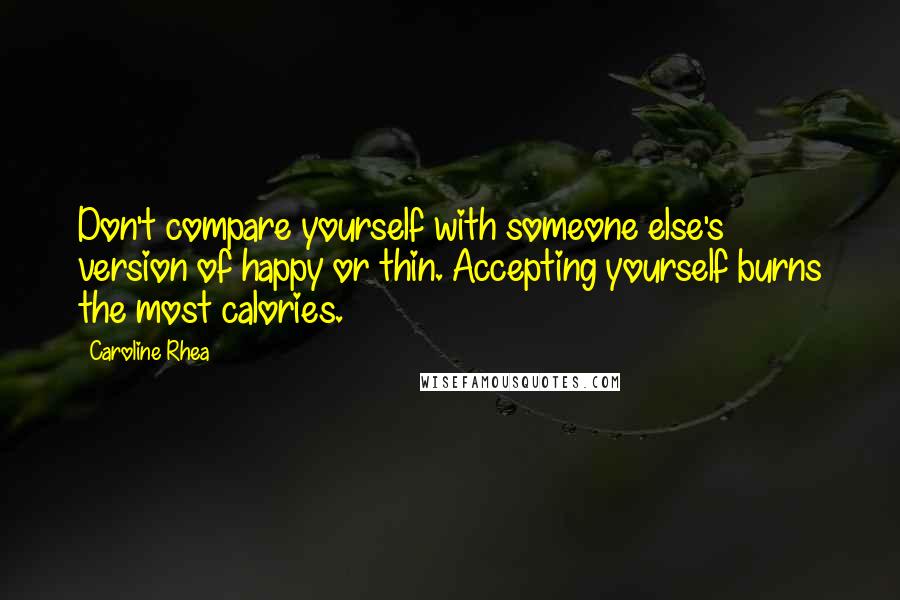 Caroline Rhea Quotes: Don't compare yourself with someone else's version of happy or thin. Accepting yourself burns the most calories.