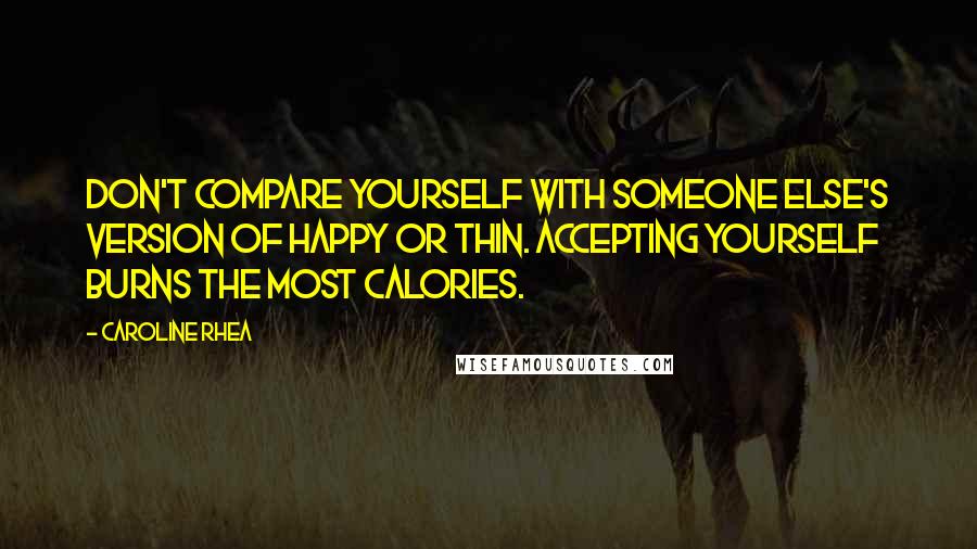 Caroline Rhea Quotes: Don't compare yourself with someone else's version of happy or thin. Accepting yourself burns the most calories.