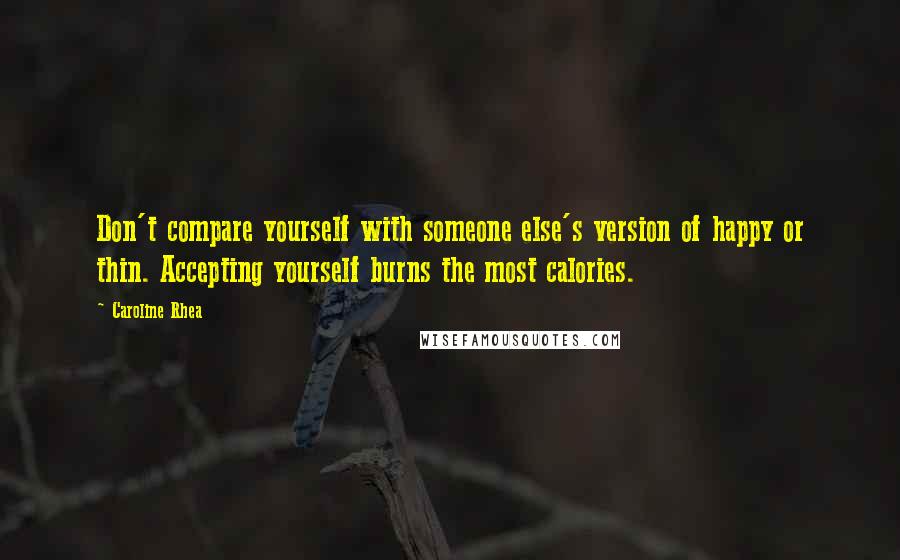 Caroline Rhea Quotes: Don't compare yourself with someone else's version of happy or thin. Accepting yourself burns the most calories.