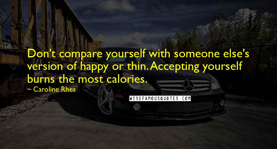 Caroline Rhea Quotes: Don't compare yourself with someone else's version of happy or thin. Accepting yourself burns the most calories.