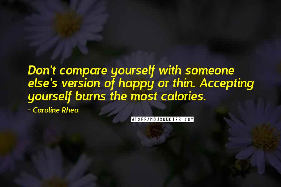 Caroline Rhea Quotes: Don't compare yourself with someone else's version of happy or thin. Accepting yourself burns the most calories.