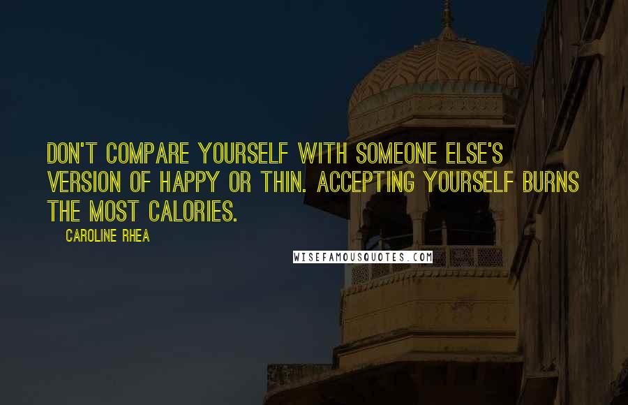 Caroline Rhea Quotes: Don't compare yourself with someone else's version of happy or thin. Accepting yourself burns the most calories.