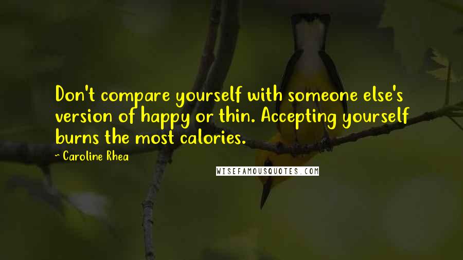 Caroline Rhea Quotes: Don't compare yourself with someone else's version of happy or thin. Accepting yourself burns the most calories.