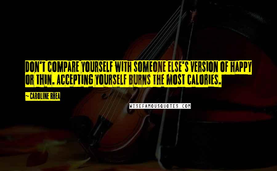 Caroline Rhea Quotes: Don't compare yourself with someone else's version of happy or thin. Accepting yourself burns the most calories.