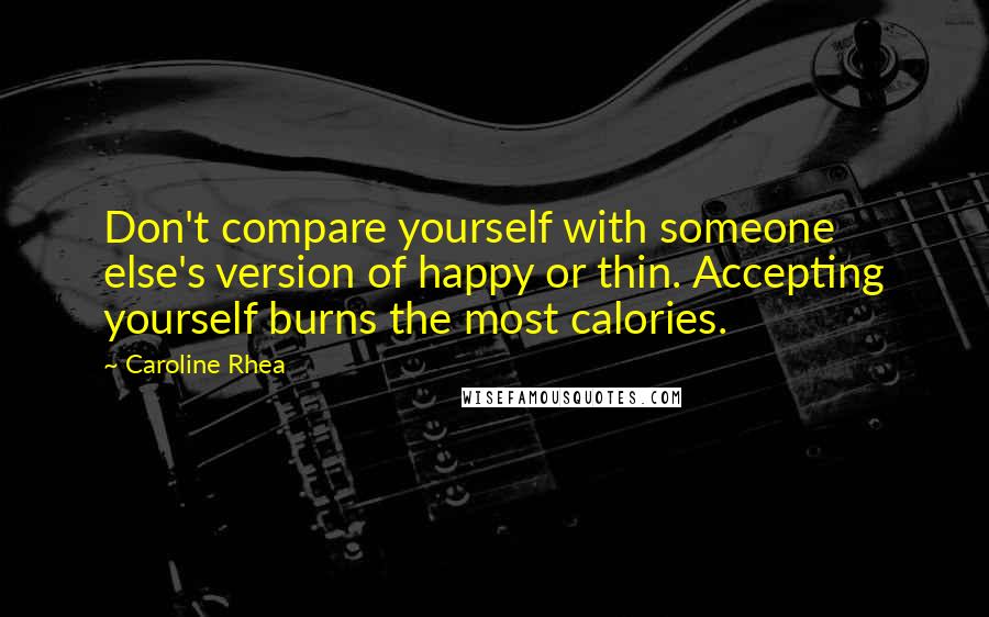 Caroline Rhea Quotes: Don't compare yourself with someone else's version of happy or thin. Accepting yourself burns the most calories.