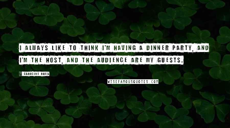 Caroline Rhea Quotes: I always like to think I'm having a dinner party, and I'm the host, and the audience are my guests.