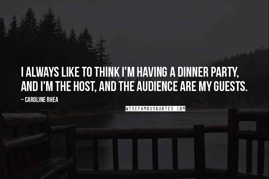 Caroline Rhea Quotes: I always like to think I'm having a dinner party, and I'm the host, and the audience are my guests.