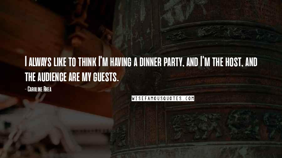 Caroline Rhea Quotes: I always like to think I'm having a dinner party, and I'm the host, and the audience are my guests.